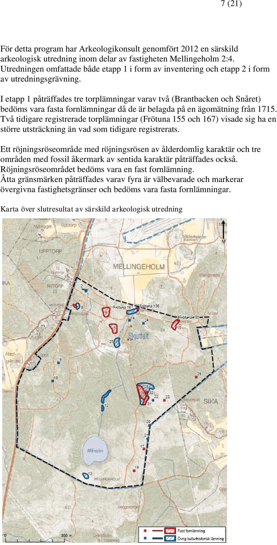 I etapp 1 påträffades tre torplämningar varav två (Brantbacken och Snåret) bedöms vara fasta fornlämningar då de är belagda på en ägomätning från 1715.