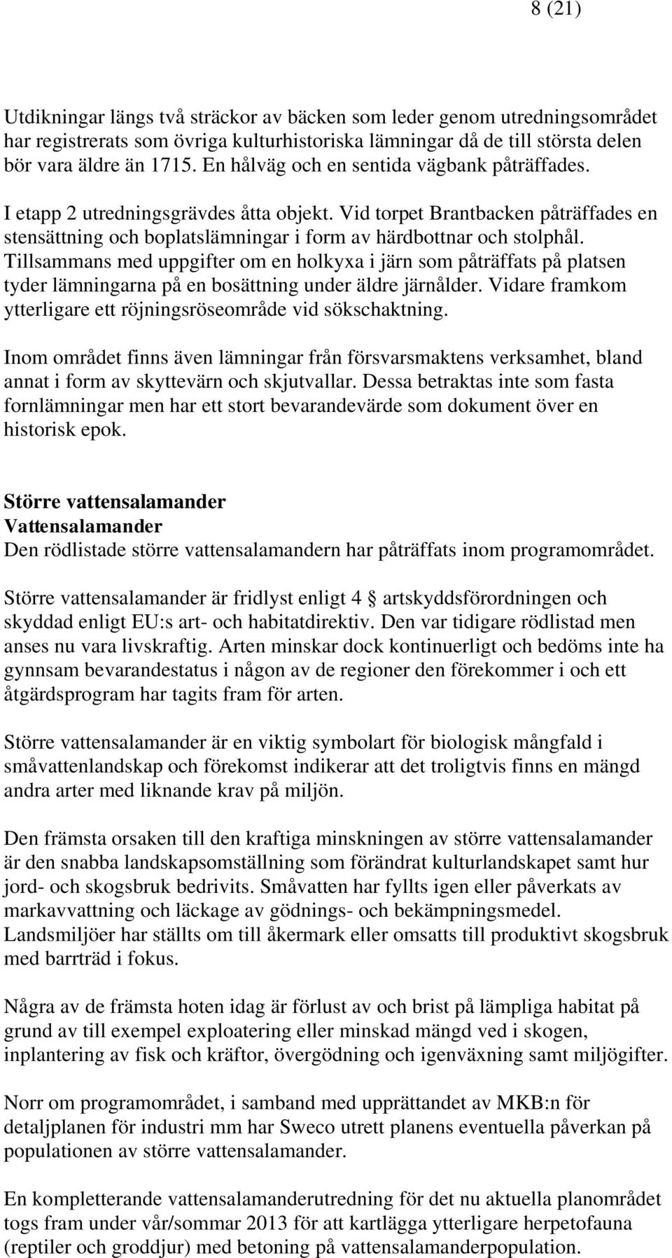 Tillsammans med uppgifter om en holkyxa i järn som påträffats på platsen tyder lämningarna på en bosättning under äldre järnålder. Vidare framkom ytterligare ett röjningsröseområde vid sökschaktning.