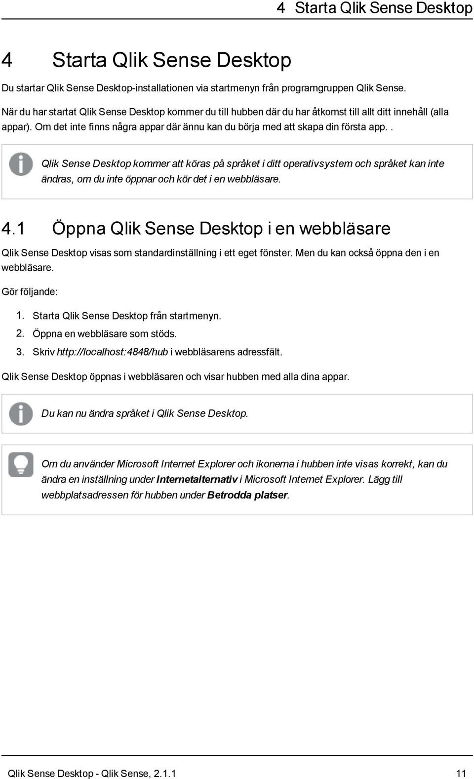 . Qlik Sense Desktop kommer att köras på språket i ditt operativsystem och språket kan inte ändras, om du inte öppnar och kör det i en webbläsare. 4.
