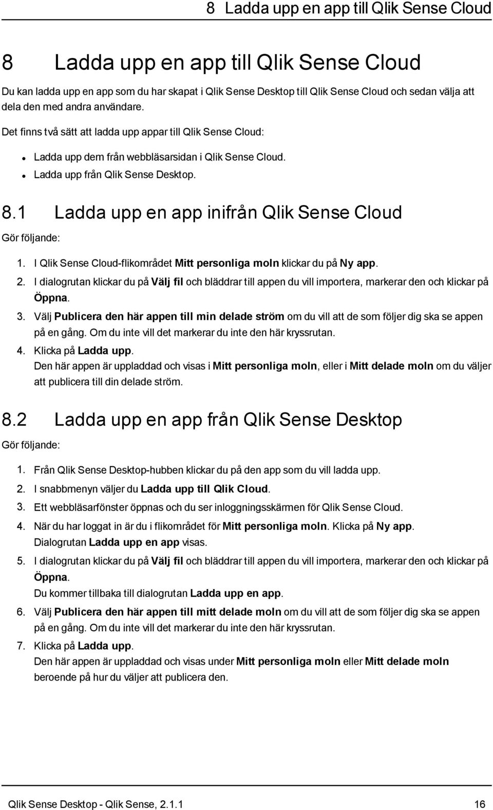 1 Ladda upp en app inifrån Qlik Sense Cloud Gör följande: 1. I Qlik Sense Cloud-flikområdet Mitt personliga moln klickar du på Ny app. 2.