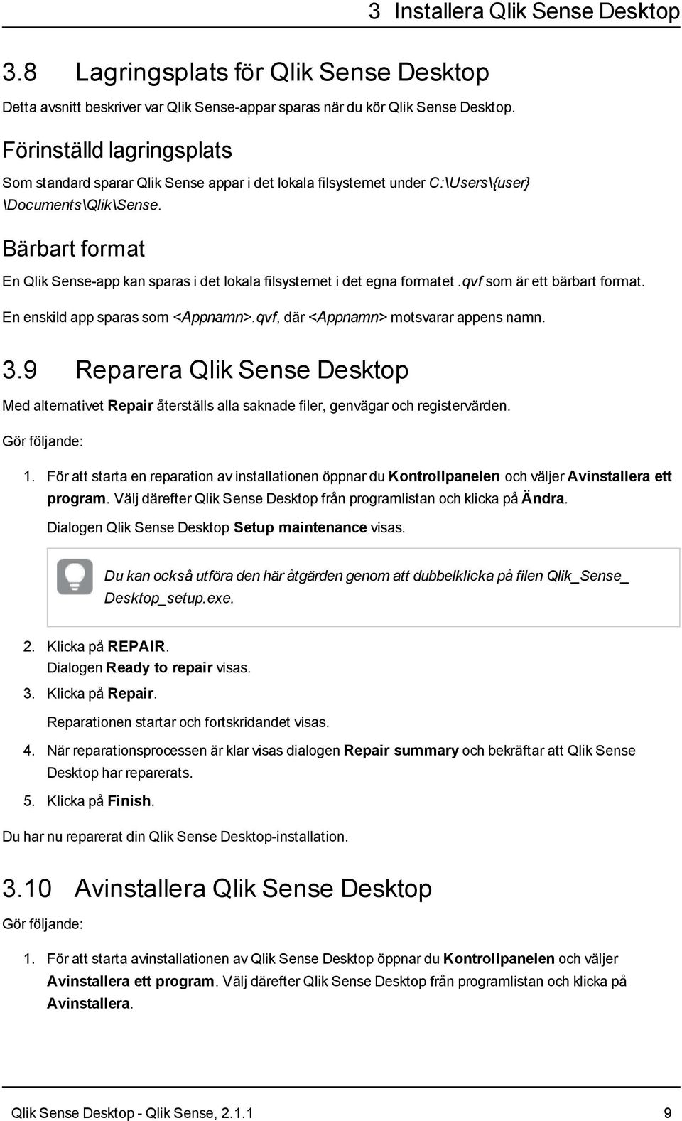 Bärbart format En Qlik Sense-app kan sparas i det lokala filsystemet i det egna formatet.qvf som är ett bärbart format. En enskild app sparas som <Appnamn>.qvf, där <Appnamn> motsvarar appens namn. 3.