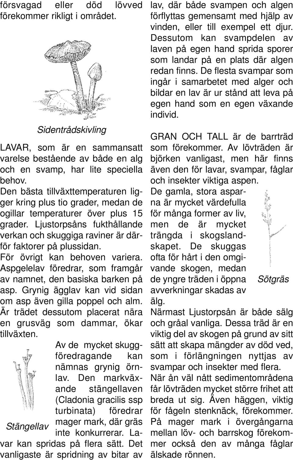 För övrigt kan behoven variera. Aspgelelav föredrar, som framgår av namnet, den basiska barken på asp. Grynig ägglav kan vid sidan om asp även gilla poppel och alm.