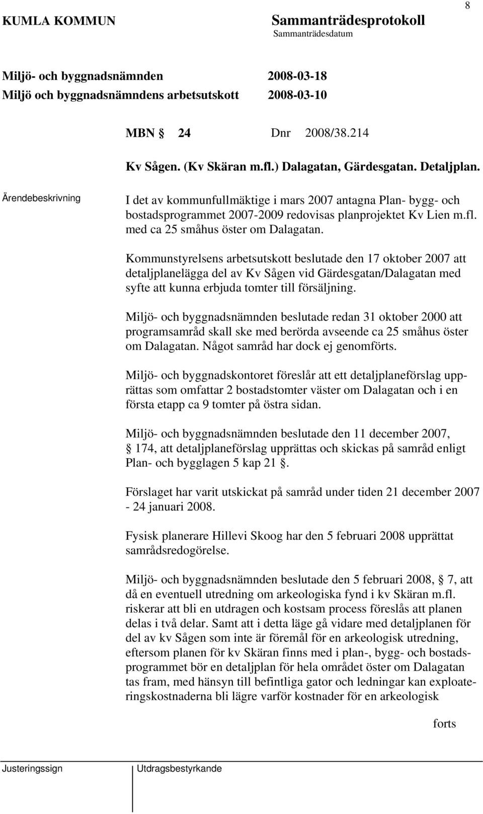 Kommunstyrelsens arbetsutskott ade den 17 oktober 2007 att detaljplanelägga del av Kv Sågen vid Gärdesgatan/Dalagatan med syfte att kunna erbjuda tomter till försäljning.