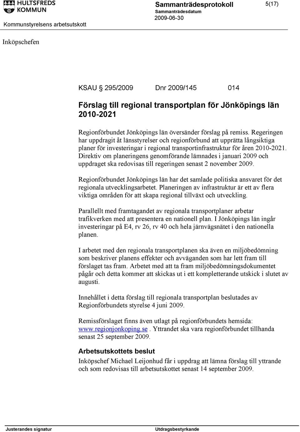Direktiv om planeringens genomförande lämnades i januari 2009 och uppdraget ska redovisas till regeringen senast 2 november 2009.