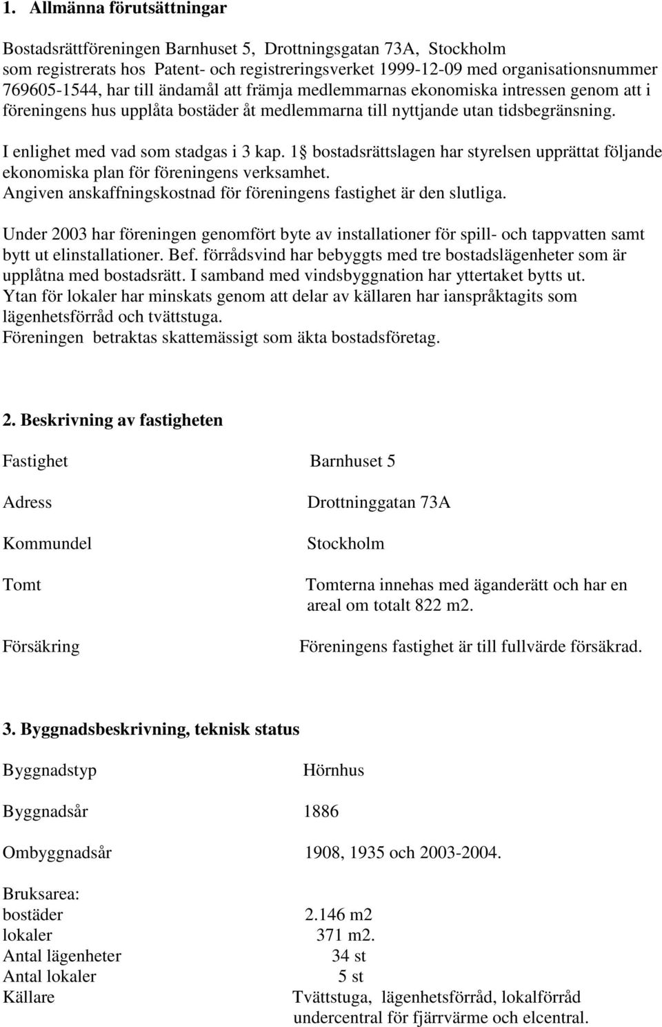 1 bostadsrättslagen har styrelsen upprättat följande ekonomiska plan för föreningens verksamhet. Angiven anskaffningskostnad för föreningens fastighet är den slutliga.