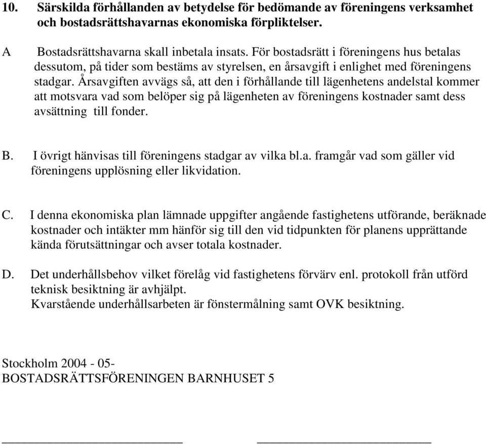 Årsavgiften avvägs så, att den i förhållande till lägenhetens andelstal kommer att motsvara vad som belöper sig på lägenheten av föreningens kostnader samt dess avsättning till fonder. B.