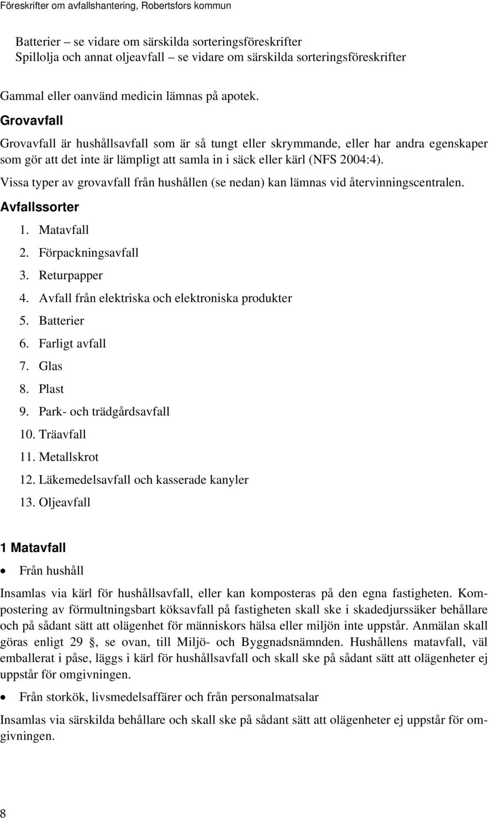 Vissa typer av grovavfall från hushållen (se nedan) kan lämnas vid återvinningscentralen. Avfallssorter 1. Matavfall 2. Förpackningsavfall 3. Returpapper 4.