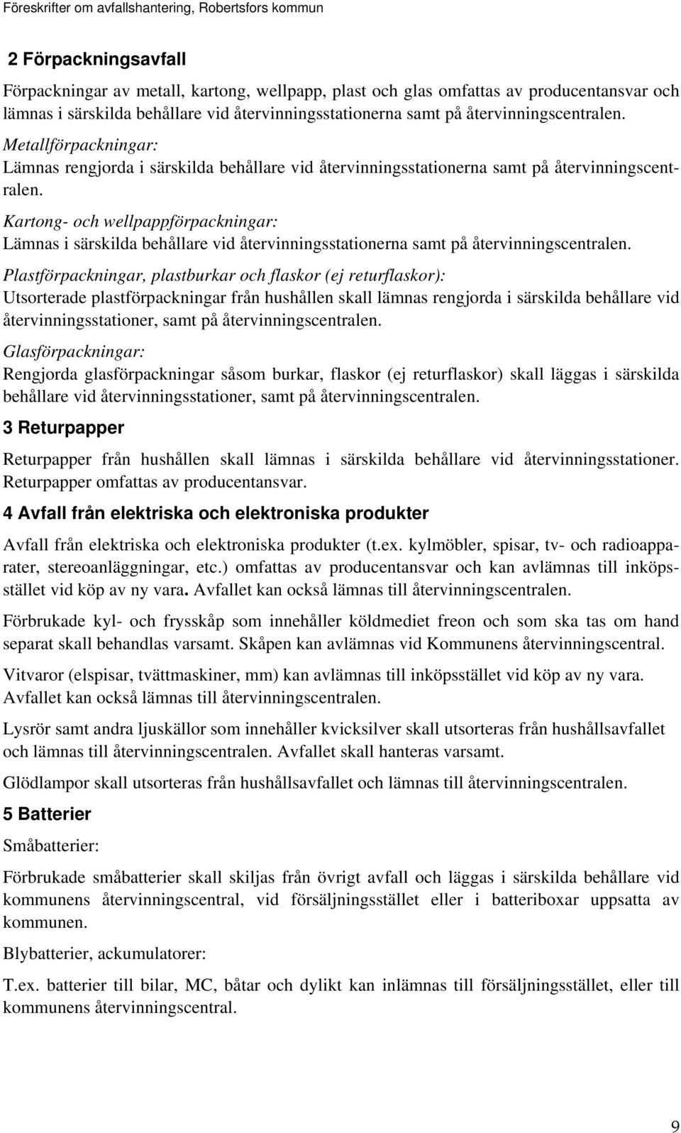 Kartong- och wellpappförpackningar: Lämnas i särskilda behållare vid återvinningsstationerna samt på återvinningscentralen.