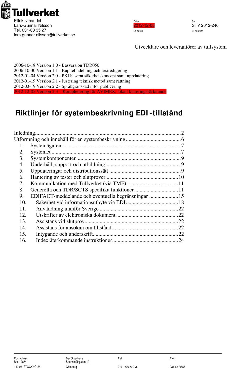 0 - PKI baserat säkerhetskoncept samt uppdatering 2012-01-19 Version 2.1 - Justering teknisk metod samt rättning 2012-03-19 Version 2.2 - Språkgranskad inför publicering 2012-12-05 Version 2.