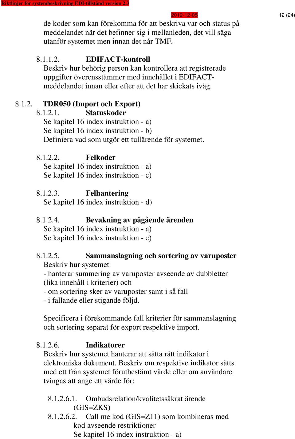 1.2.3. Felhantering Se kapitel 16 index instruktion - d) 8.1.2.4. Bevakning av pågående ärenden Se kapitel 16 index instruktion - e) 8.1.2.5.