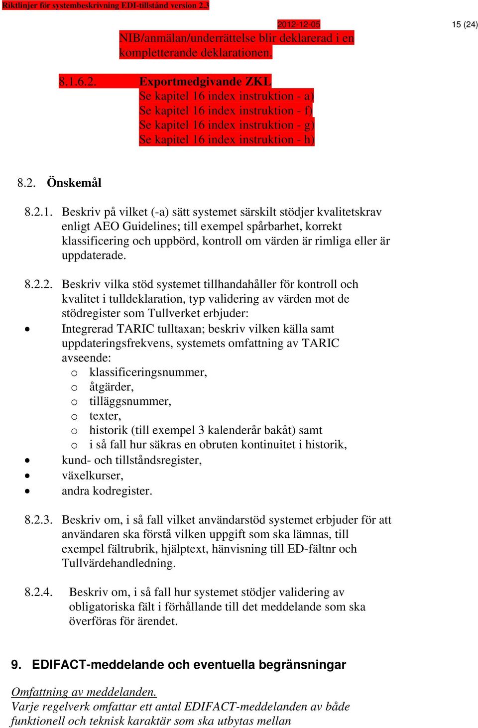 Beskriv på vilket (-a) sätt systemet särskilt stödjer kvalitetskrav enligt AEO Guidelines; till exempel spårbarhet, korrekt klassificering och uppbörd, kontroll om värden är rimliga eller är