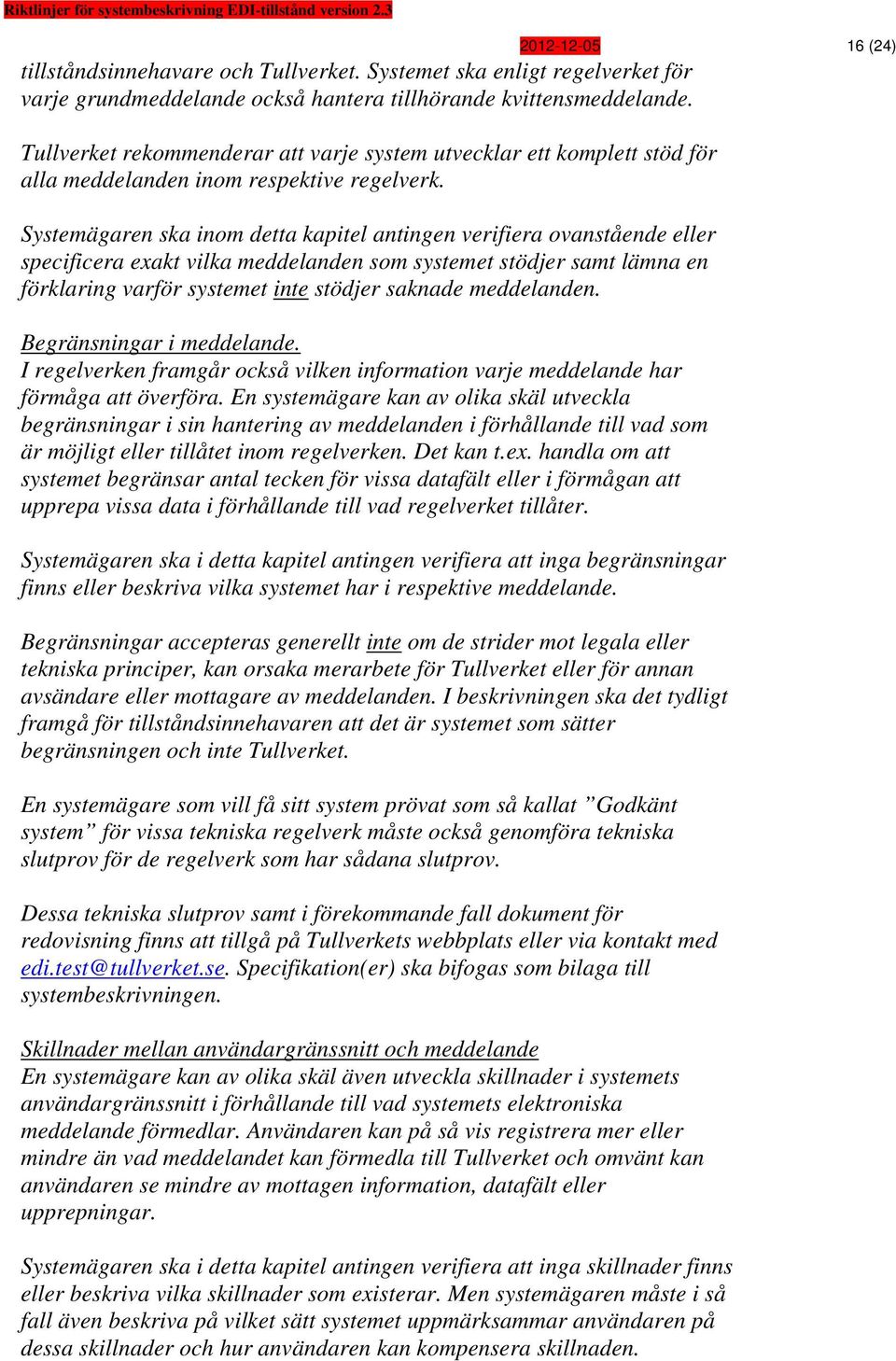 Systemägaren ska inom detta kapitel antingen verifiera ovanstående eller specificera exakt vilka meddelanden som systemet stödjer samt lämna en förklaring varför systemet inte stödjer saknade