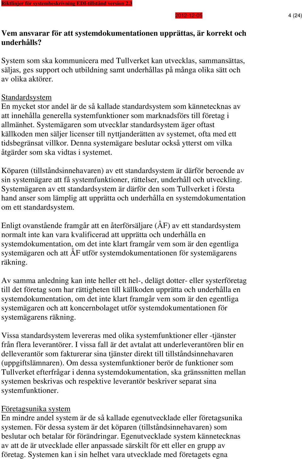 Standardsystem En mycket stor andel är de så kallade standardsystem som kännetecknas av att innehålla generella systemfunktioner som marknadsförs till företag i allmänhet.