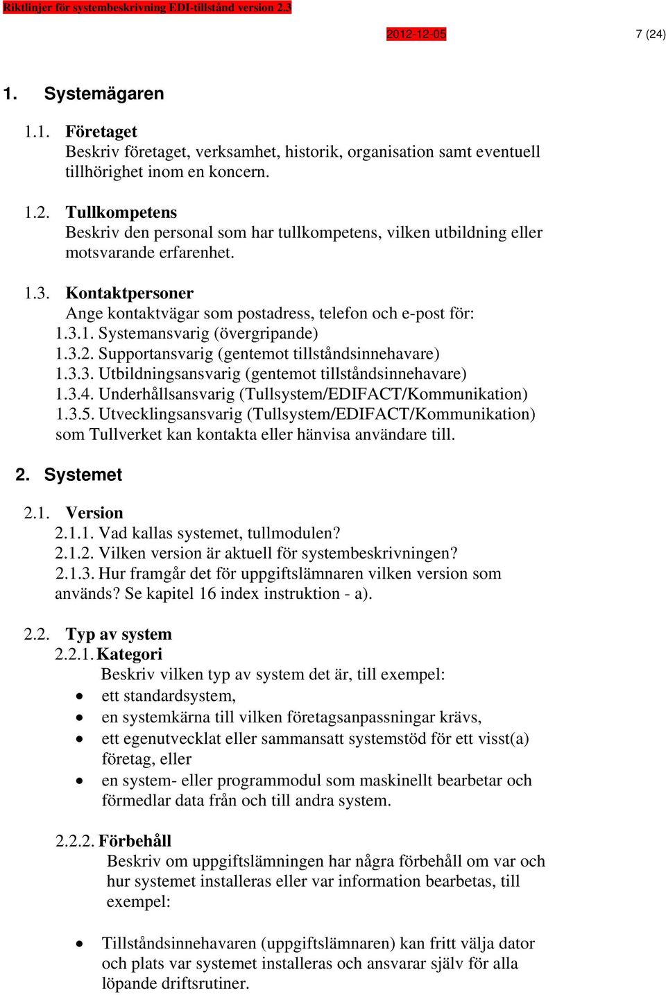 3.4. Underhållsansvarig (Tullsystem/EDIFACT/Kommunikation) 1.3.5. Utvecklingsansvarig (Tullsystem/EDIFACT/Kommunikation) som Tullverket kan kontakta eller hänvisa användare till. 2. Systemet 2.1. Version 2.