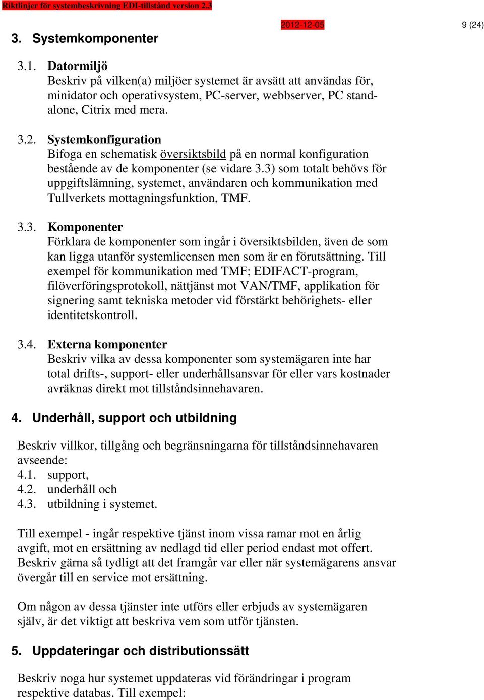 3) som totalt behövs för uppgiftslämning, systemet, användaren och kommunikation med Tullverkets mottagningsfunktion, TMF. 3.3. Komponenter Förklara de komponenter som ingår i översiktsbilden, även de som kan ligga utanför systemlicensen men som är en förutsättning.