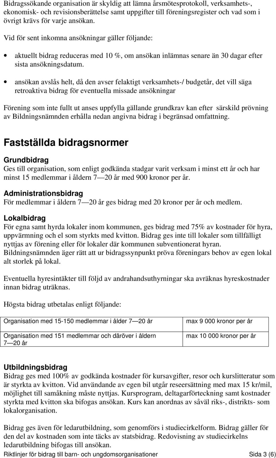 ansökan avslås helt, då den avser felaktigt verksamhets-/ budgetår, det vill säga retroaktiva bidrag för eventuella missade ansökningar Förening som inte fullt ut anses uppfylla gällande grundkrav