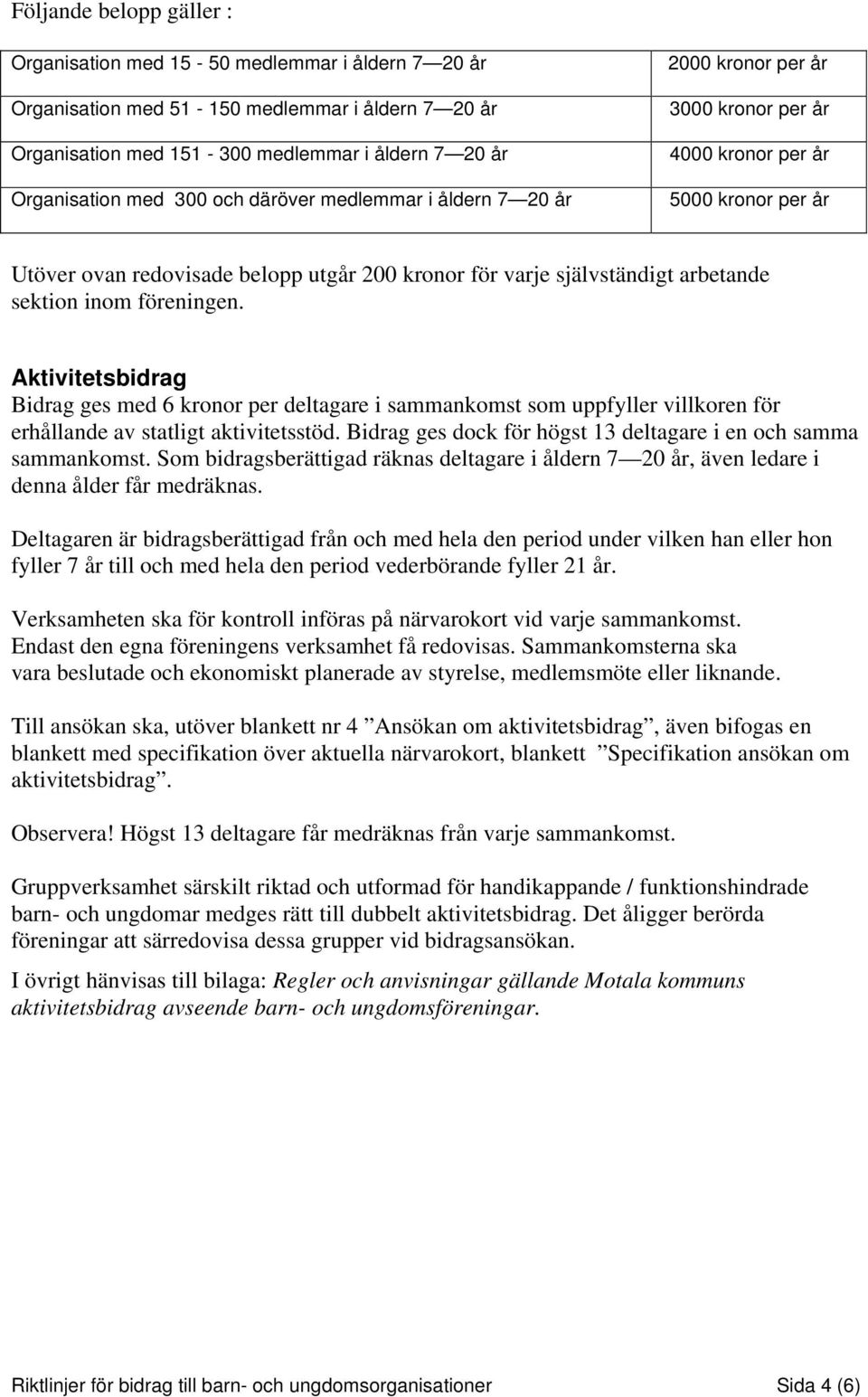 sektion inom föreningen. Aktivitetsbidrag Bidrag ges med 6 kronor per deltagare i sammankomst som uppfyller villkoren för erhållande av statligt aktivitetsstöd.