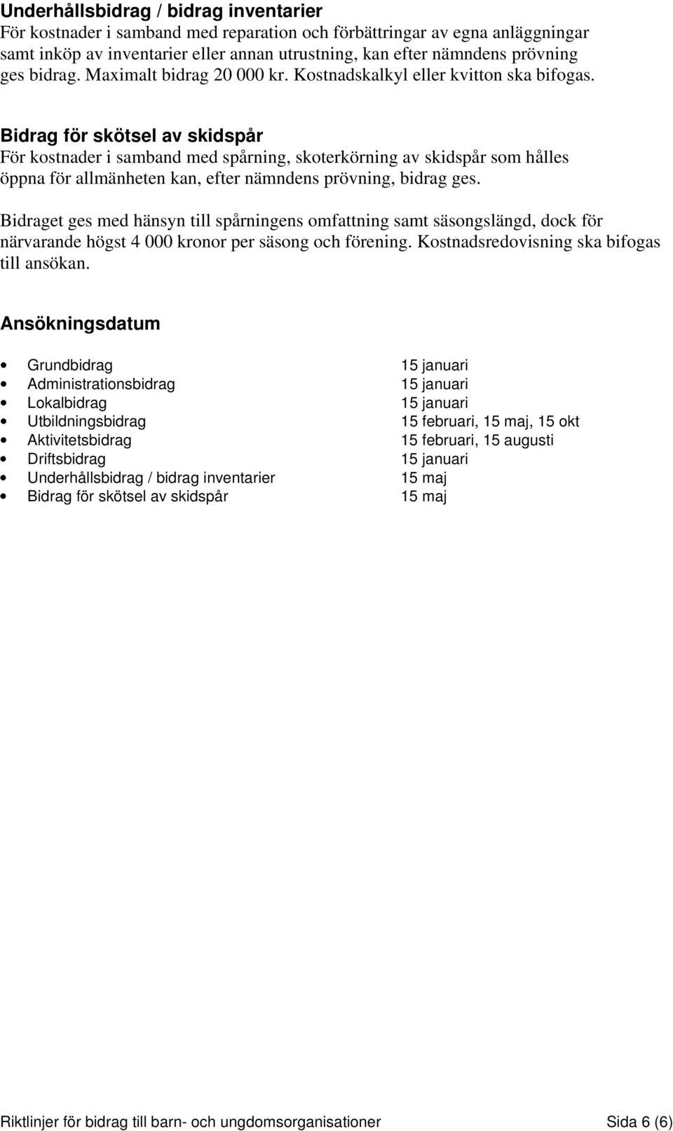 Bidrag för skötsel av skidspår För kostnader i samband med spårning, skoterkörning av skidspår som hålles öppna för allmänheten kan, efter nämndens prövning, bidrag ges.