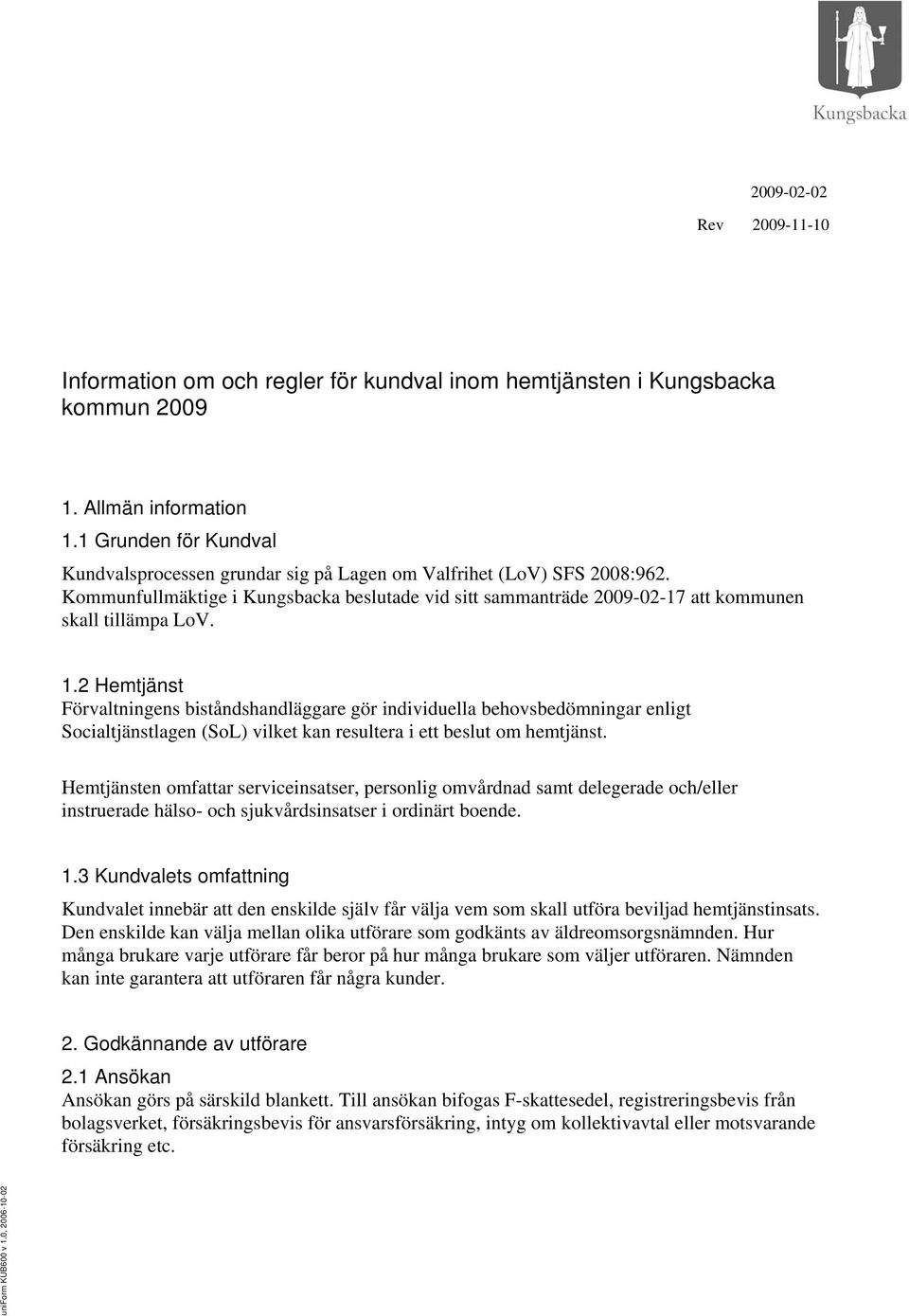 1.2 Hemtjänst Förvaltningens biståndshandläggare gör individuella behovsbedömningar enligt Socialtjänstlagen (SoL) vilket kan resultera i ett beslut om hemtjänst.