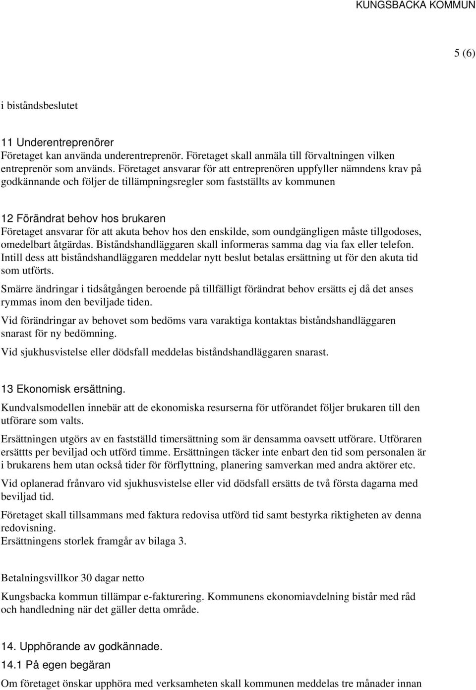 akuta behov hos den enskilde, som oundgängligen måste tillgodoses, omedelbart åtgärdas. Biståndshandläggaren skall informeras samma dag via fax eller telefon.