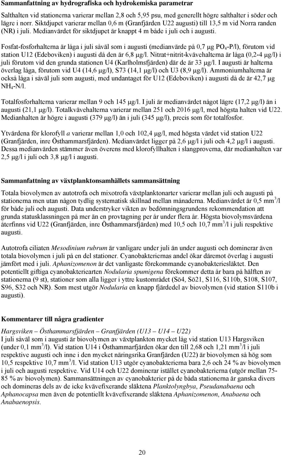 Fosfat-fosforhalterna är låga i juli såväl som i augusti (medianvärde på 0,7 µg PO 4 -P/l), förutom vid station U12 (Edeboviken) i augusti då den är 6,8 µg/l.