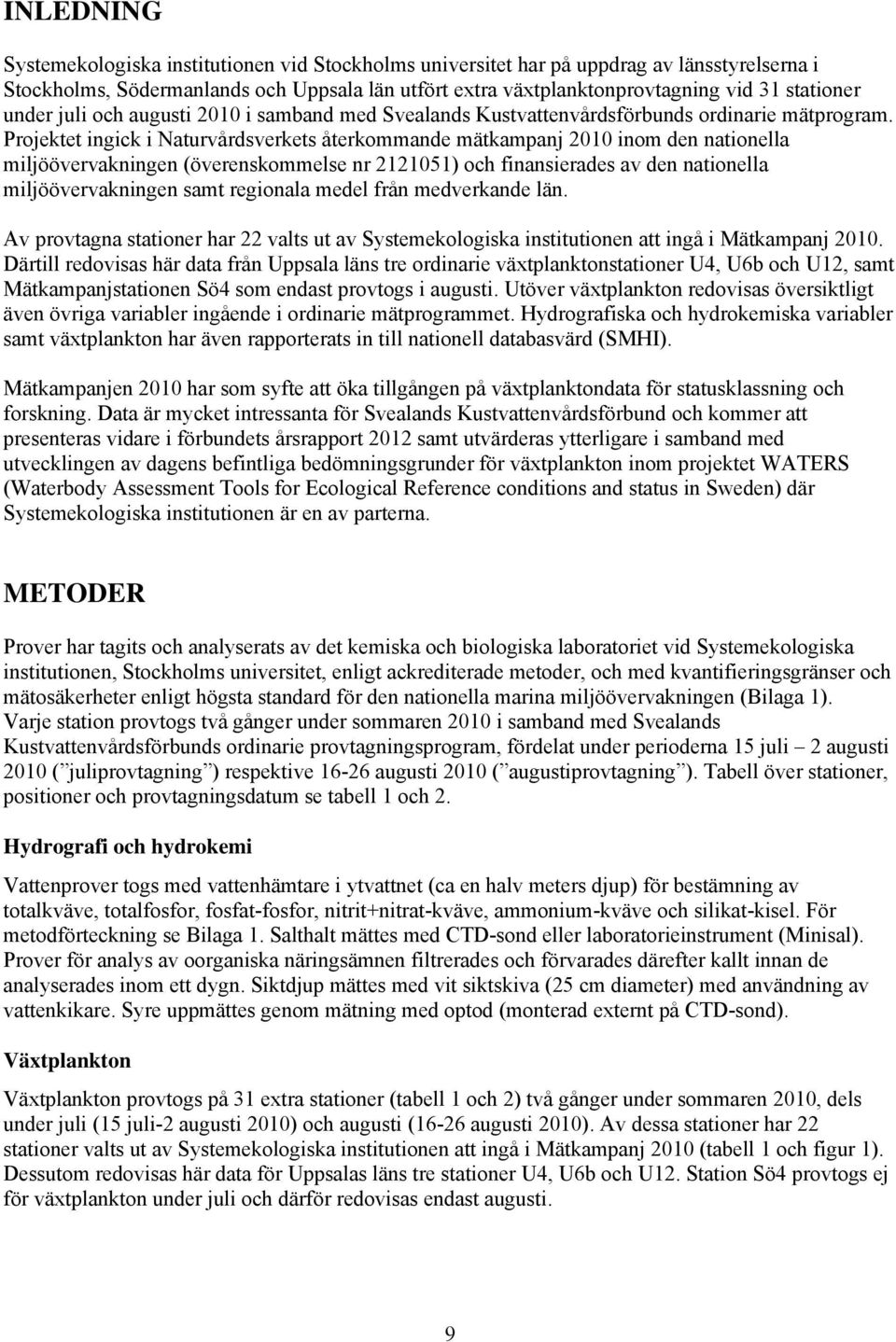 Projektet ingick i Naturvårdsverkets återkommande mätkampanj 2010 inom den nationella miljöövervakningen (överenskommelse nr 2121051) och finansierades av den nationella miljöövervakningen samt