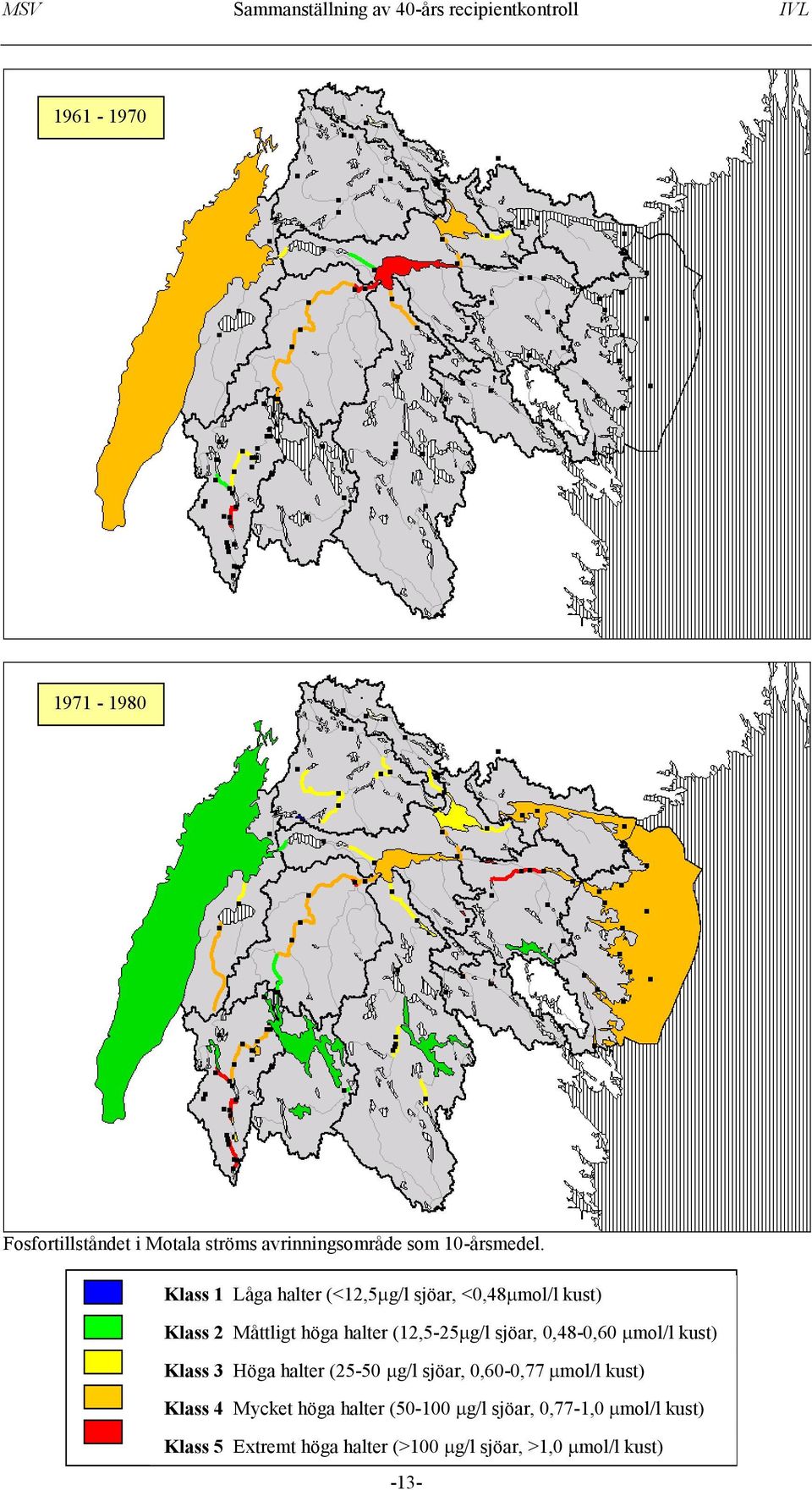 sjöar, 0,48-0,60 mol/l kust) Klass 3 Höga halter (25-50 g/l sjöar, 0,60-0,77 mol/l kust) Klass 4