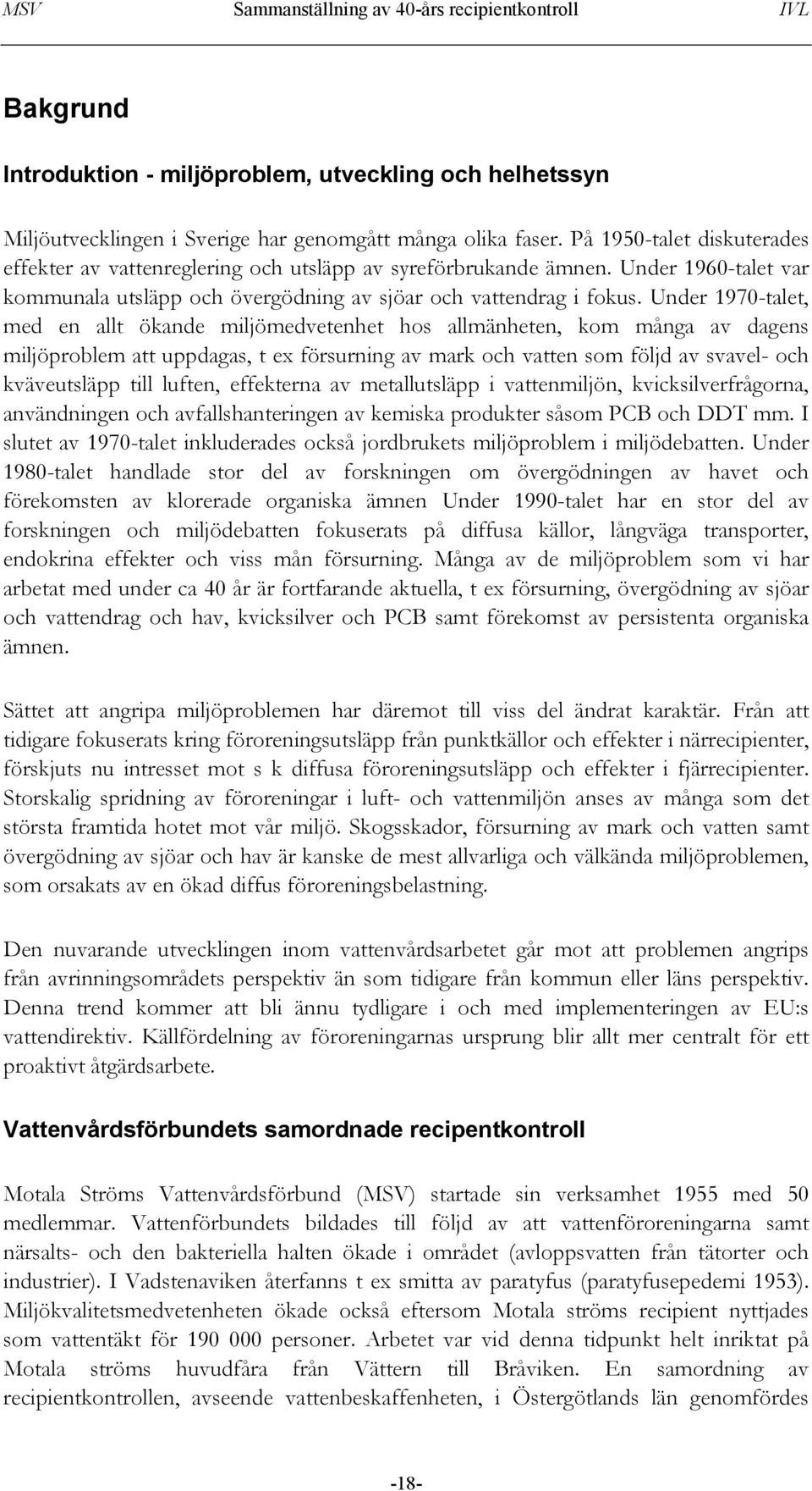 Under 1970-talet, med en allt ökande miljömedvetenhet hos allmänheten, kom många av dagens miljöproblem att uppdagas, t ex försurning av mark och vatten som följd av svavel- och kväveutsläpp till