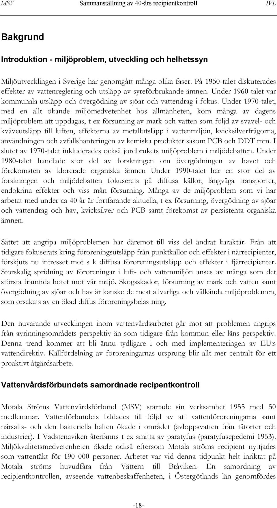 Under 1970-talet, med en allt ökande miljömedvetenhet hos allmänheten, kom många av dagens miljöproblem att uppdagas, t ex försurning av mark och vatten som följd av svavel- och kväveutsläpp till