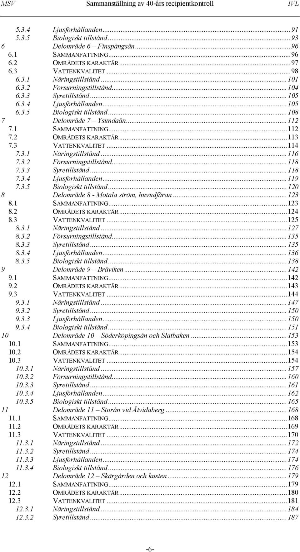 ..114 7.3.1 Näringstillstånd...116 7.3.2 Försurningstillstånd...118 7.3.3 Syretillstånd...118 7.3.4 Ljusförhållanden...119 7.3.5 Biologiskt tillstånd...120 8 Delområde 8 - Motala ström, huvudfåran.