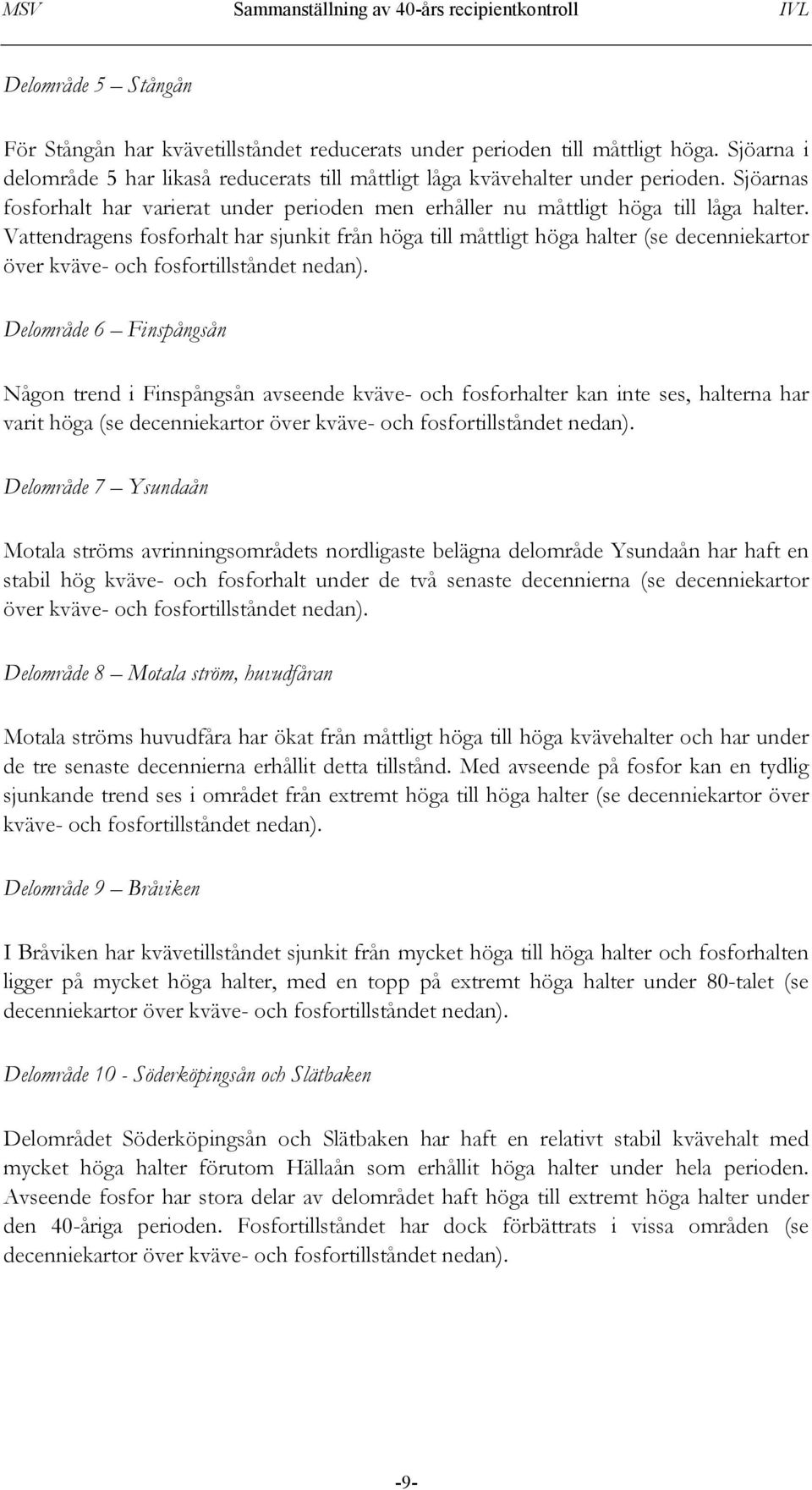 Vattendragens fosforhalt har sjunkit från höga till måttligt höga halter (se decenniekartor över kväve- och fosfortillståndet nedan).