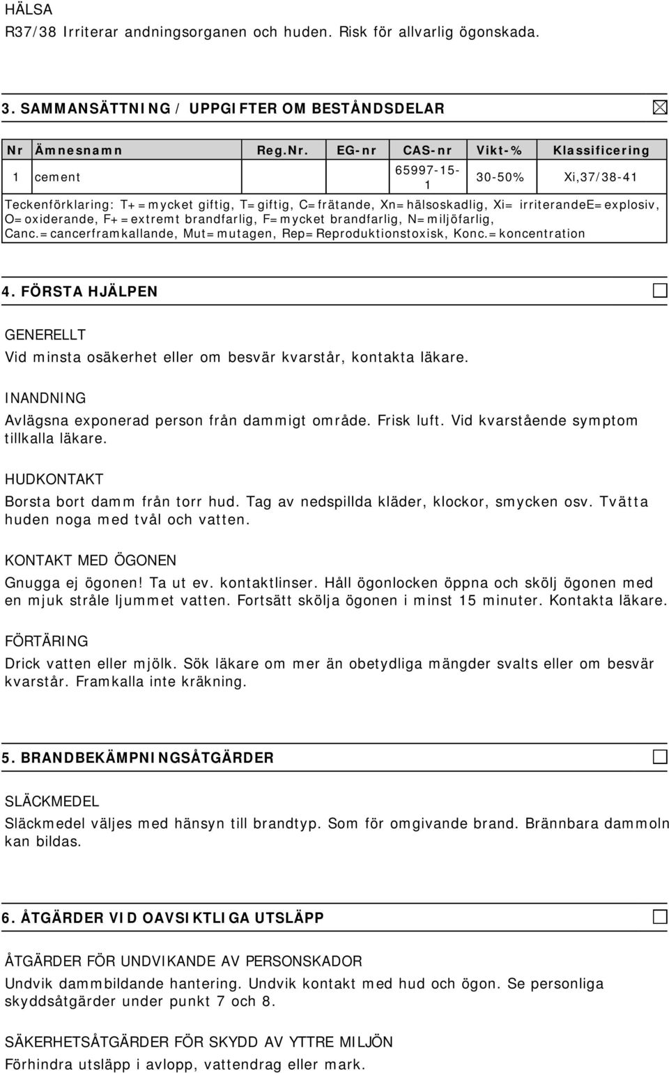 EG-nr CAS-nr Vikt-% Klassificering 1 cement 65997-15- 1 30-50% Xi,37/38-41 Teckenförklaring: T+=mycket giftig, T=giftig, C=frätande, Xn=hälsoskadlig, Xi= irriterandee=explosiv, O=oxiderande,