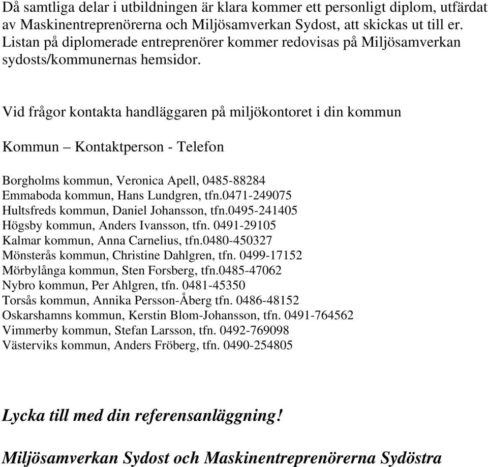 Vid frågor kontakta handläggaren på miljökontoret i din kommun Kommun Kontaktperson - Telefon Borgholms kommun, Veronica Apell, 0485-88284 Emmaboda kommun, Hans Lundgren, tfn.