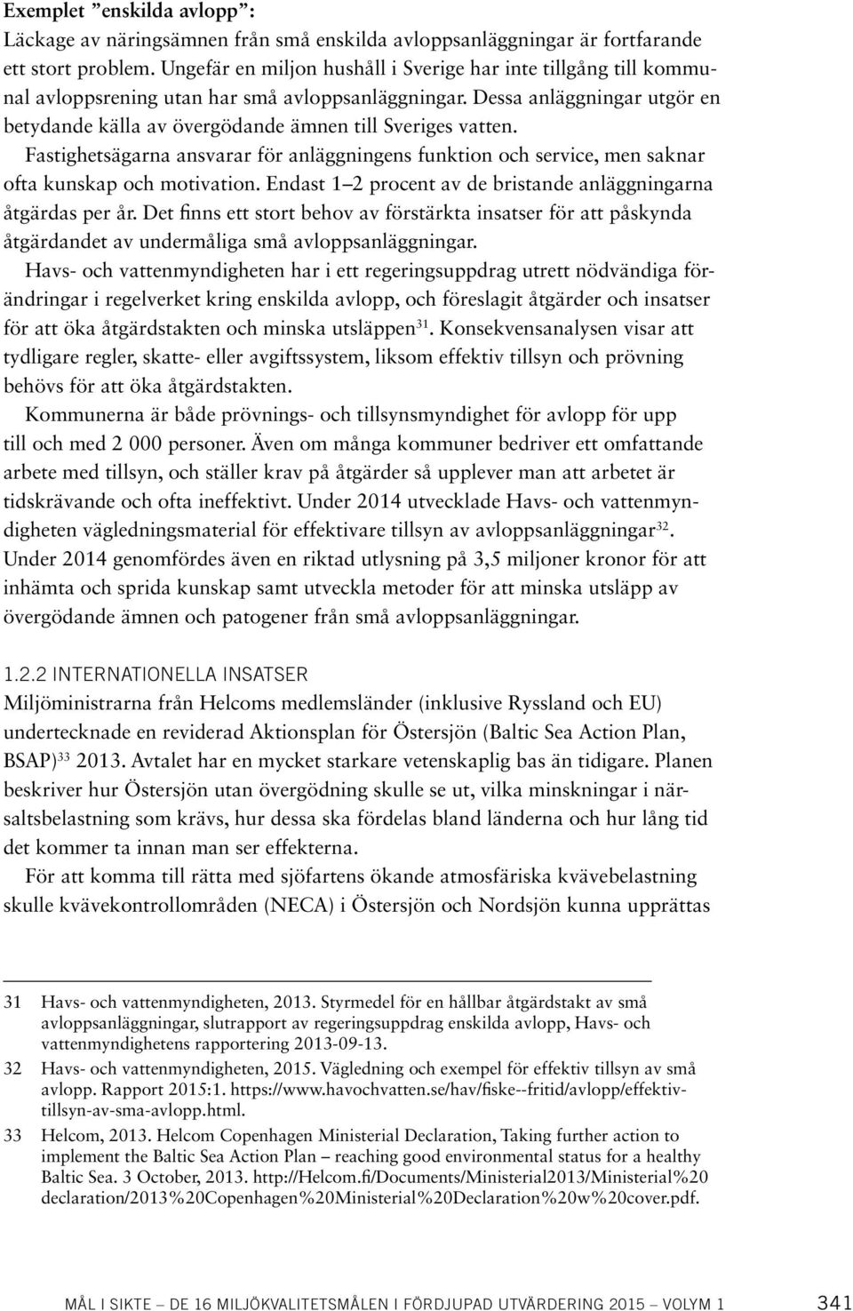 Dessa anläggningar utgör en betydande källa av övergödande ämnen till Sveriges vatten. Fastighetsägarna ansvarar för anläggningens funktion och service, men saknar ofta kunskap och motivation.
