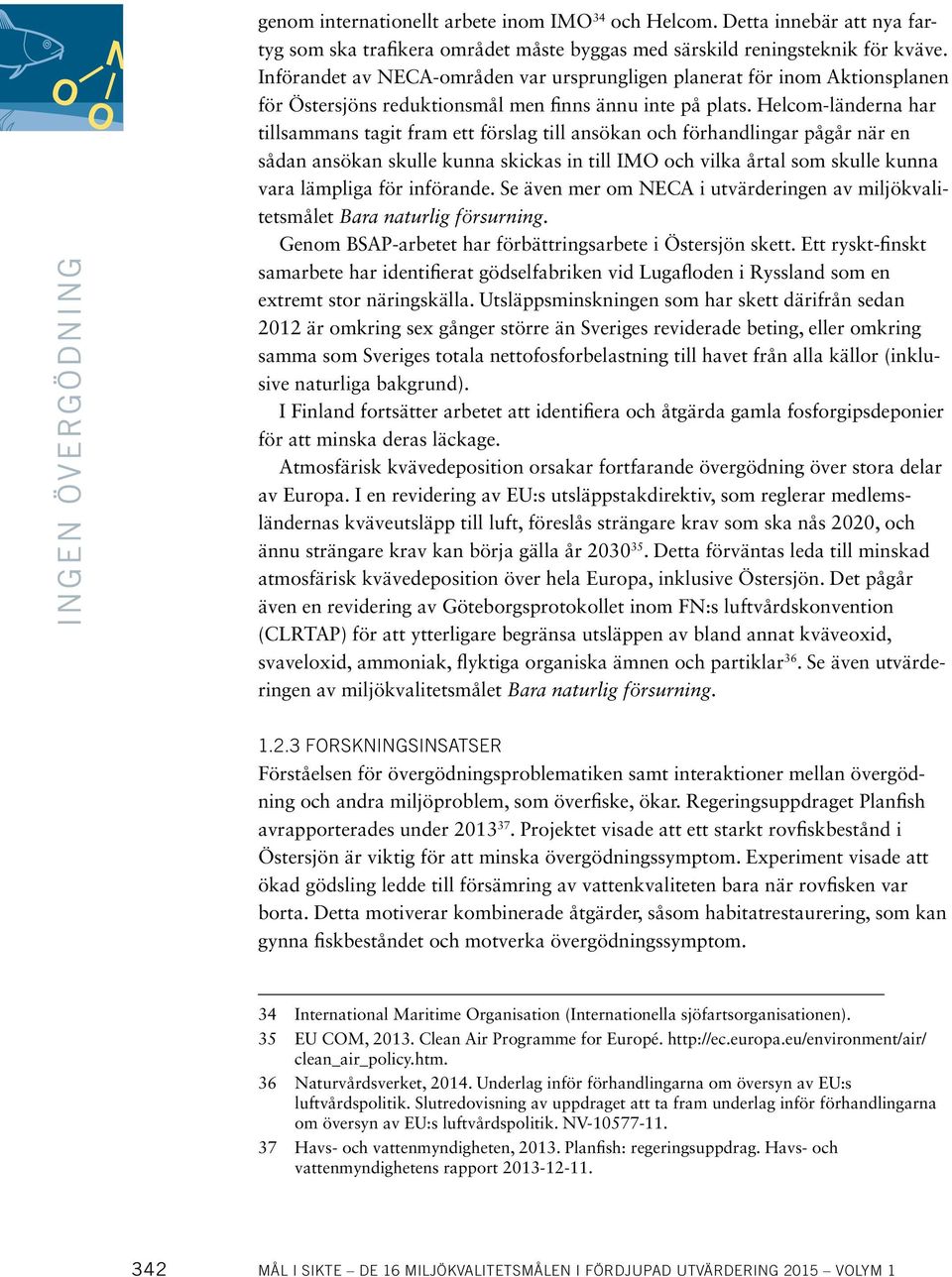 Helcom-länderna har tillsammans tagit fram ett förslag till ansökan och förhandlingar pågår när en sådan ansökan skulle kunna skickas in till IMO och vilka årtal som skulle kunna vara lämpliga för