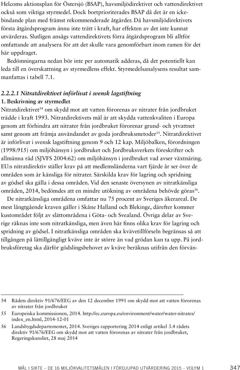 Då havsmiljödirektivets första åtgärdsprogram ännu inte trätt i kraft, har effekten av det inte kunnat utvärderas.