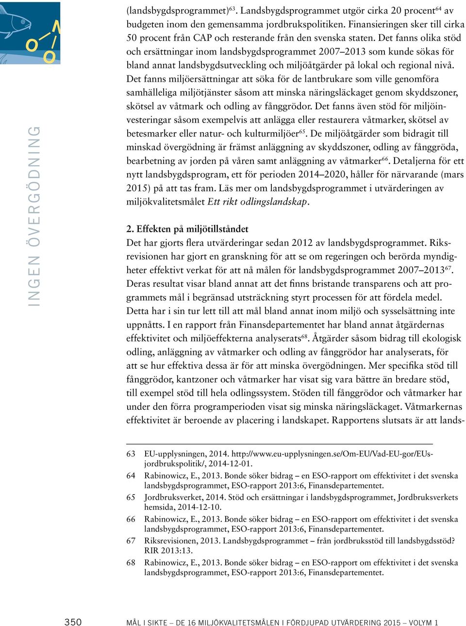 Det fanns olika stöd och ersättningar inom landsbygdsprogrammet 2007 2013 som kunde sökas för bland annat landsbygdsutveckling och miljöåtgärder på lokal och regional nivå.