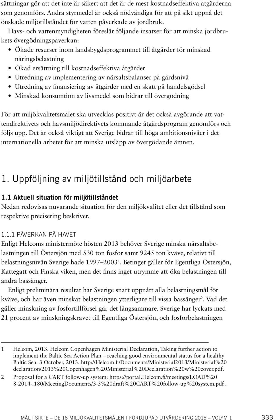 Havs- och vattenmyndigheten föreslår följande insatser för att minska jordbrukets övergödningspåverkan: Ökade resurser inom landsbygdsprogrammet till åtgärder för minskad näringsbelastning Ökad