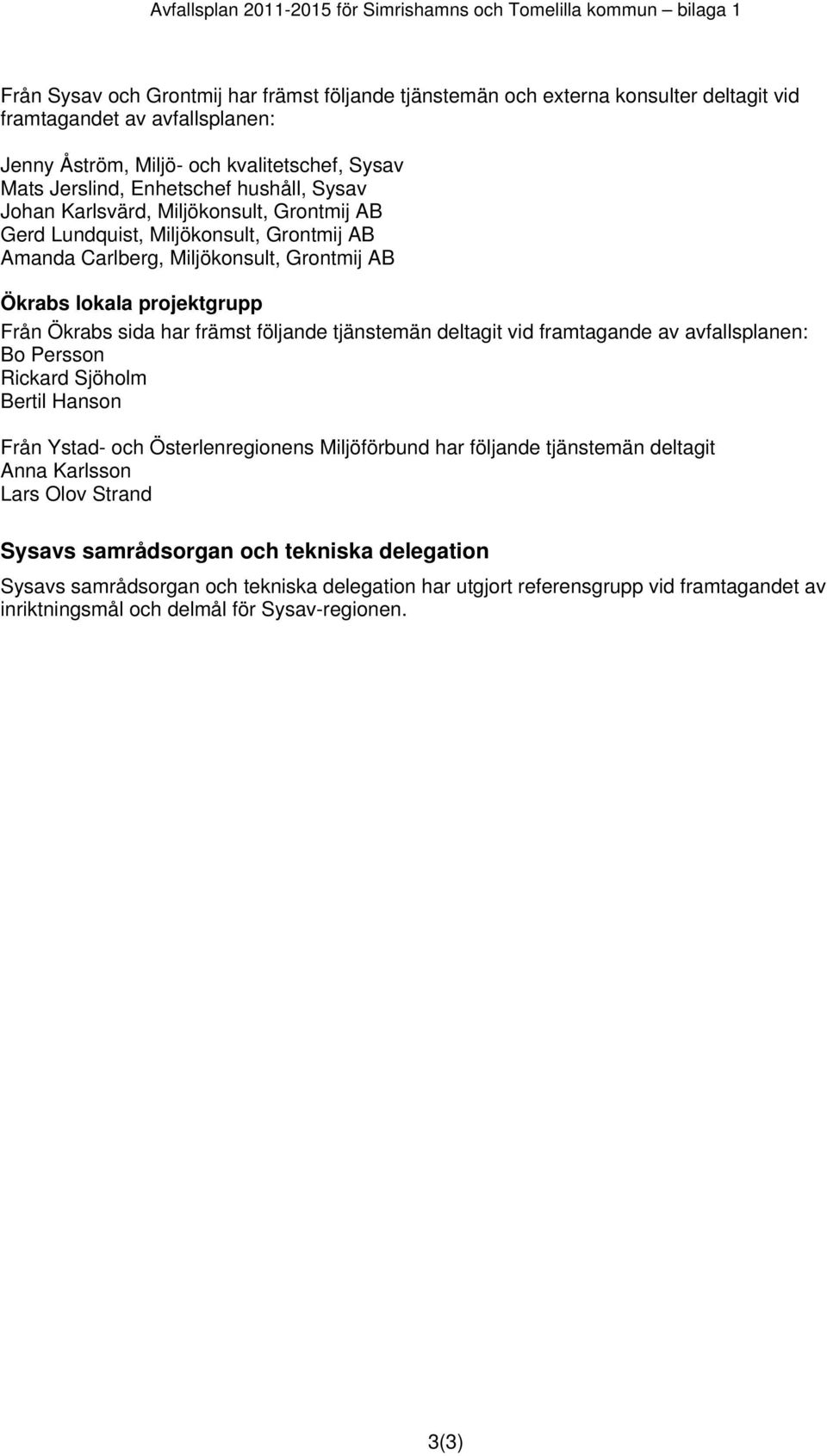 Grontmij AB Ökrabs lokala projektgrupp Från Ökrabs sida har främst följande tjänstemän deltagit vid framtagande av avfallsplanen: Bo Persson Rickard Sjöholm Bertil Hanson Från Ystad- och