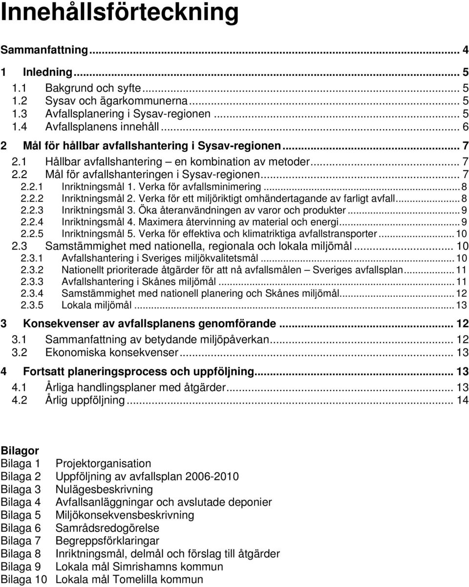 Verka för avfallsminimering... 8 2.2.2 Inriktningsmål 2. Verka för ett miljöriktigt omhändertagande av farligt avfall... 8 2.2.3 Inriktningsmål 3. Öka återanvändningen av varor och produkter... 9 2.2.4 Inriktningsmål 4.