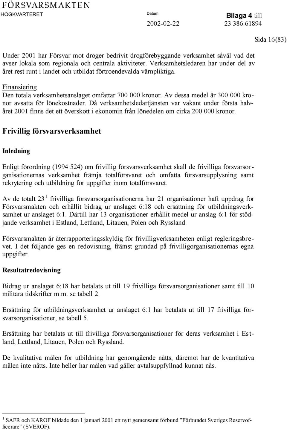 Av dessa medel är 300 000 kronor avsatta för lönekostnader. Då verksamhetsledartjänsten var vakant under första halvåret 2001 finns det ett överskott i ekonomin från lönedelen om cirka 200 000 kronor.