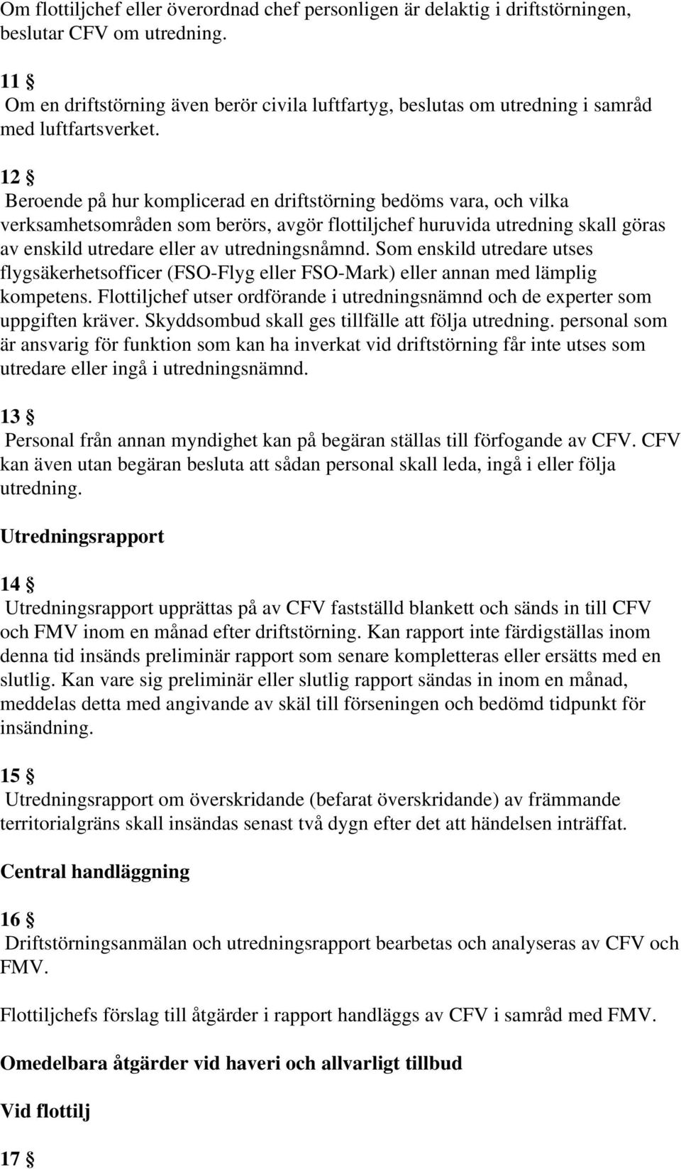12 Beroende på hur komplicerad en driftstörning bedöms vara, och vilka verksamhetsområden som berörs, avgör flottiljchef huruvida utredning skall göras av enskild utredare eller av utredningsnåmnd.
