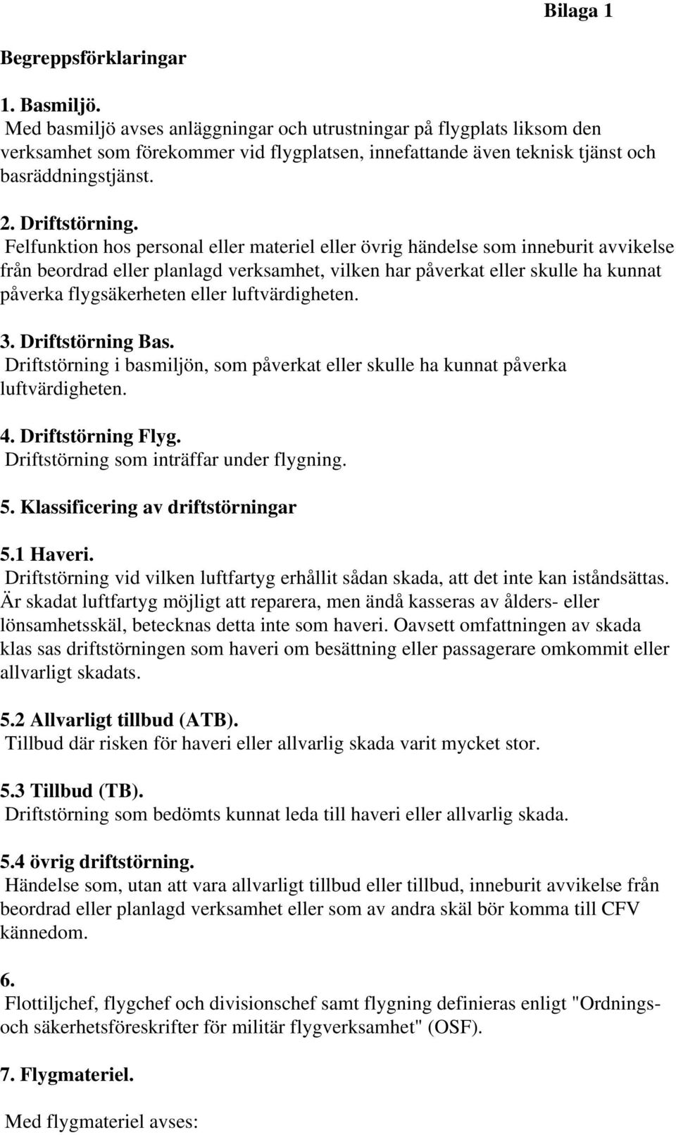 Felfunktion hos personal eller materiel eller övrig händelse som inneburit avvikelse från beordrad eller planlagd verksamhet, vilken har påverkat eller skulle ha kunnat påverka flygsäkerheten eller