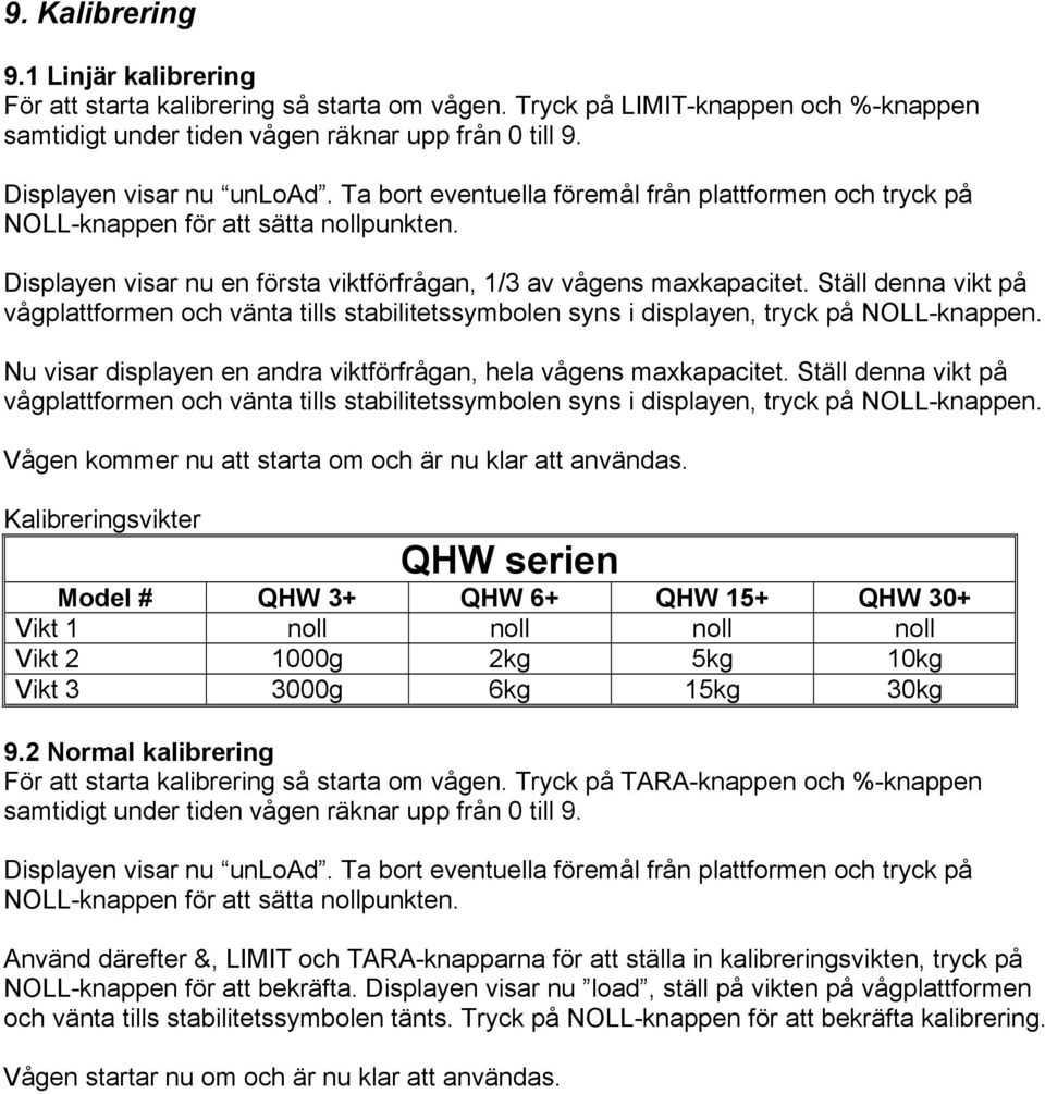 Ställ denna vikt på vågplattformen och vänta tills stabilitetssymbolen syns i displayen, tryck på NOLL-knappen. Nu visar displayen en andra viktförfrågan, hela vågens maxkapacitet.