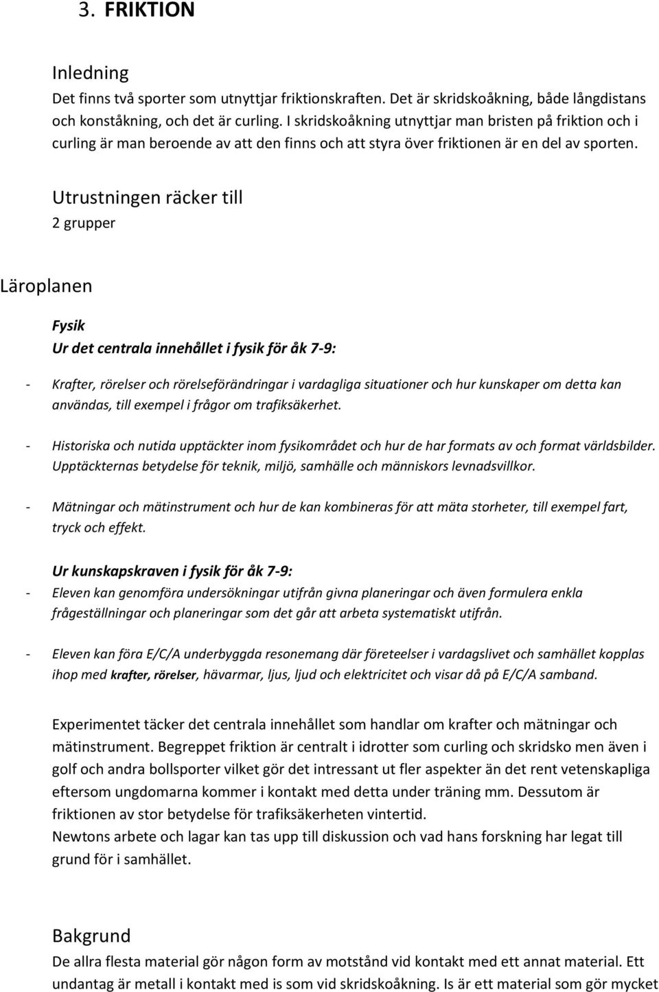 Utrustningen räcker till 2 grupper Läroplanen Fysik Ur det centrala innehållet i fysik för åk 7-9: - Krafter, rörelser och rörelseförändringar i vardagliga situationer och hur kunskaper om detta kan