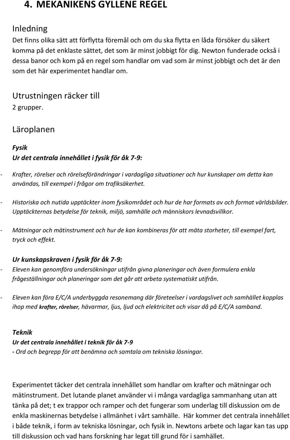 Läroplanen Fysik Ur det centrala innehållet i fysik för åk 7-9: - Krafter, rörelser och rörelseförändringar i vardagliga situationer och hur kunskaper om detta kan användas, till exempel i frågor om