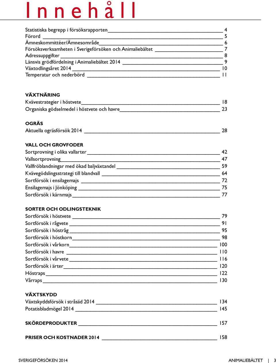 Vall och grovfoder Sortprovning i olika vallarter 42 Vallsortprovning 47 Vallfröblandningar med ökad baljväxtandel 59 Kvävegödslingsstrategi till blandvall 64 Sortförsök i ensilagemajs 72