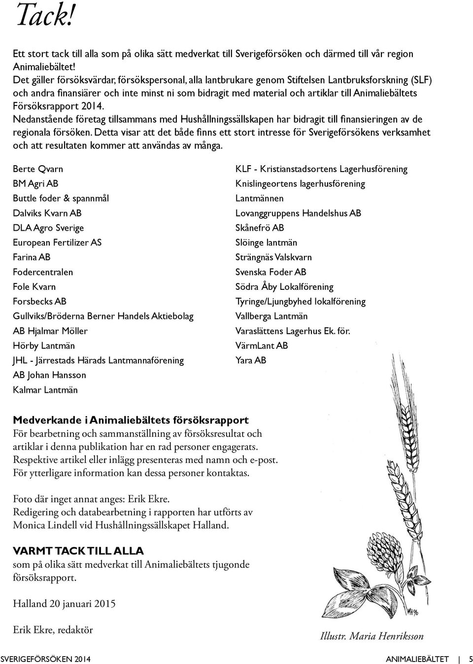Animaliebältets Försöksrapport 2014. Nedanstående företag tillsammans med Hushållningssällskapen har bidragit till finansieringen av de regionala försöken.