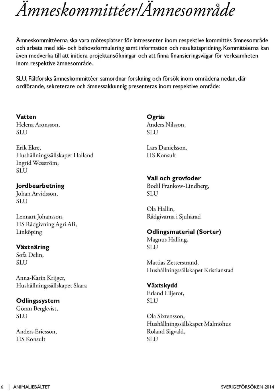 SLU, Fältforsks ämneskommittéer samordnar forskning och försök inom områdena nedan, där ordförande, sekreterare och ämnessakkunnig presenteras inom respektive område: Vatten Helena Aronsson, SLU Erik