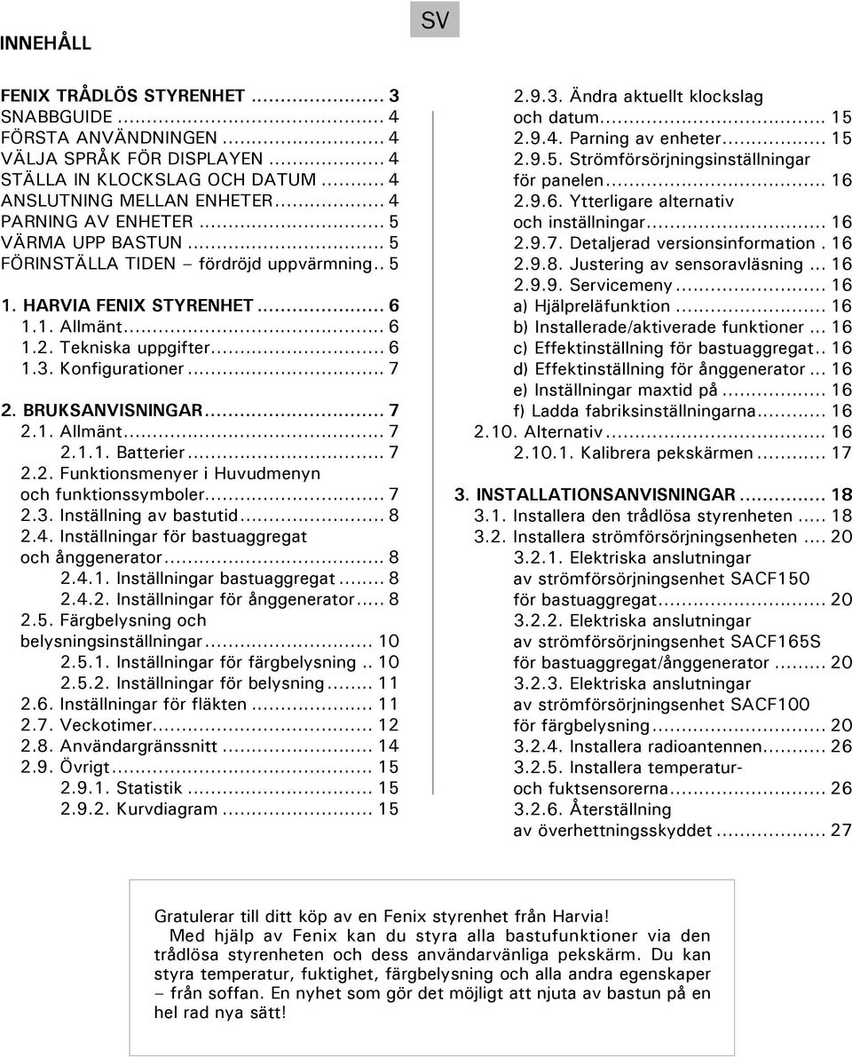 .. 7 2.2. Funktionsmenyer i Huvudmenyn och funktionssymboler... 7 2.3. Inställning av bastutid... 8 2.4. Inställningar för bastuaggregat och ånggenerator... 8 2.4.1. Inställningar bastuaggregat... 8 2.4.2. Inställningar för ånggenerator.